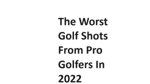 The Worst Golf Shots From Pro Golfers In 2022
