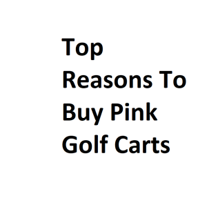 Top Reasons To Buy Pink Golf Carts