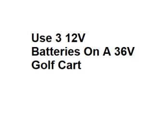 Use 3 12V Batteries On A 36V Golf Cart