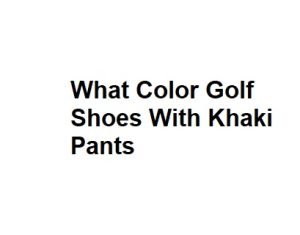 What Color Golf Shoes With Khaki Pants
