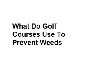What Do Golf Courses Use To Prevent Weeds