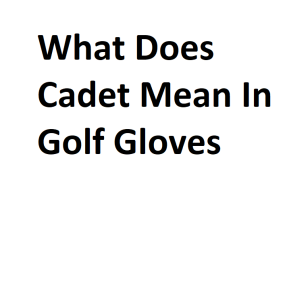 What Does Cadet Mean In Golf Gloves