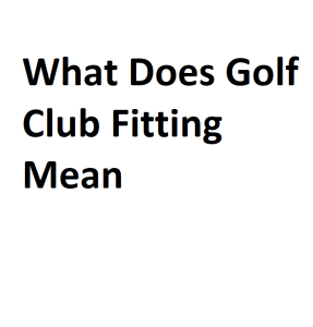 What Does Golf Club Fitting Mean