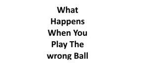 What Happens When You Play The wrong Ball