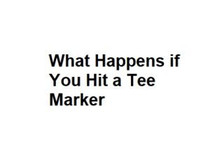 What Happens if You Hit a Tee Marker