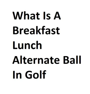 What Is A Breakfast Lunch Alternate Ball In Golf