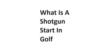 What Is A Shotgun Start In Golf