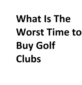 What Is The Worst Time to Buy Golf Clubs