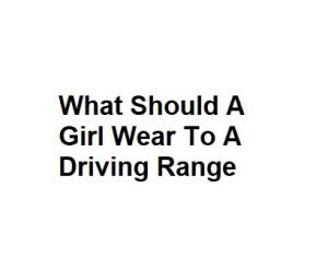 What Should A Girl Wear To A Driving Range
