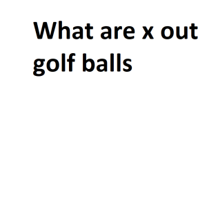 What are x out golf balls