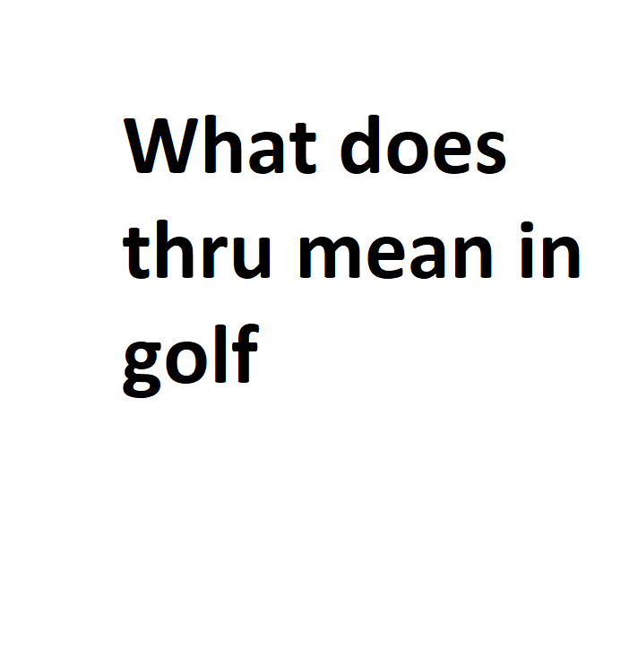 what-does-thru-mean-in-golf-complete-information