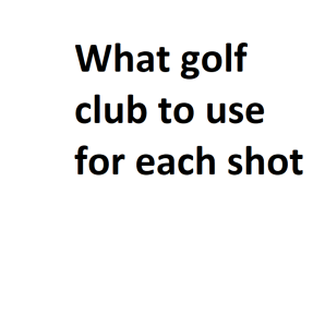 What golf club to use for each shot