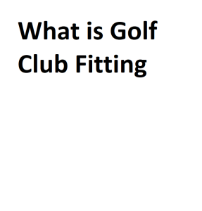 What is Golf Club Fitting