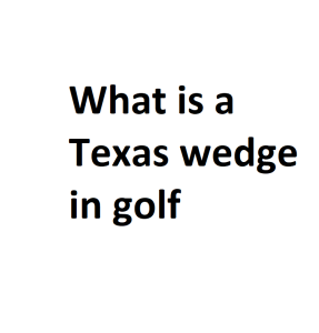 What is a Texas wedge in golf