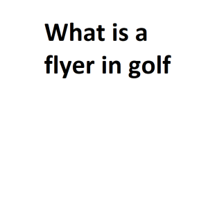 What is a flyer in golf