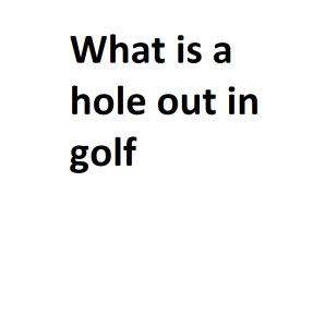 What is a hole out in golf