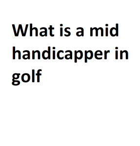 What is a mid handicapper in golf
