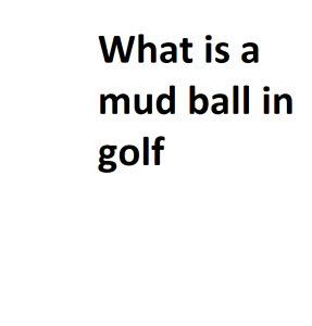 What is a mud ball in golf