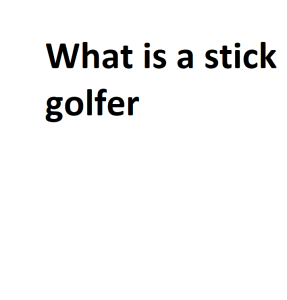 What is a stick golfer