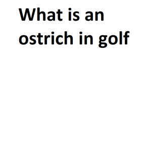 What is an ostrich in golf
