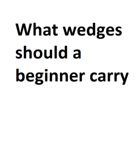 What wedges should a beginner carry