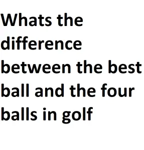 Whats the difference between the best ball and the four balls in golf