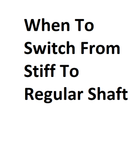 When To Switch From Stiff To Regular Shaft