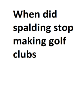 When did spalding stop making golf clubs