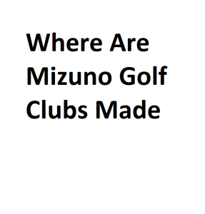 Where Are Mizuno Golf Clubs Made