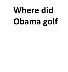 Where did Obama golf