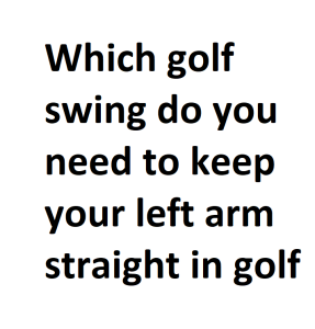 Which golf swing do you need to keep your left arm straight in golf
