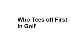 Who Tees off First In Golf