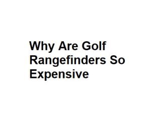 Why Are Golf Rangefinders So Expensive