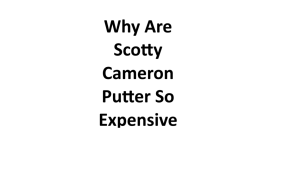 Why Are Scotty Cameron Putter So Expensive 2