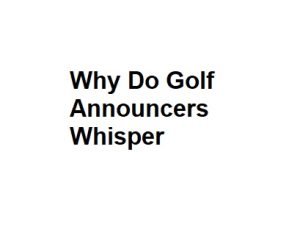 Why Do Golf Announcers Whisper