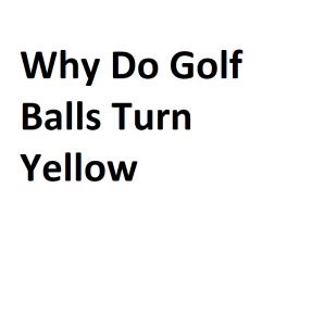 Why Do Golf Balls Turn Yellow