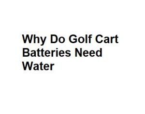 Why Do Golf Cart Batteries Need Water
