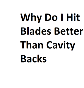 Why Do I Hit Blades Better Than Cavity Backs