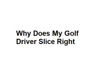 Why Does My Golf Driver Slice Right