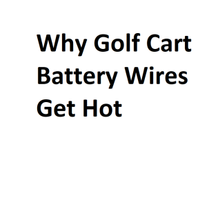 Why Golf Cart Battery Wires Get Hot