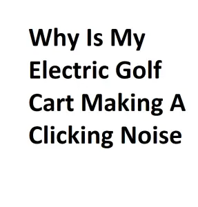 Why Is My Electric Golf Cart Making A Clicking Noise