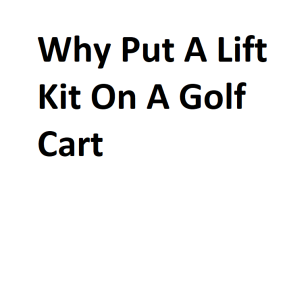 Why Put A Lift Kit On A Golf Cart