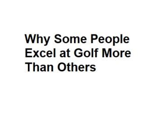 Why Some People Excel at Golf More Than Others