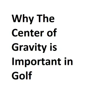 Why The Center of Gravity is Important in Golf