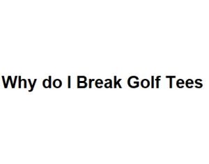 Why do I Break Golf Tees