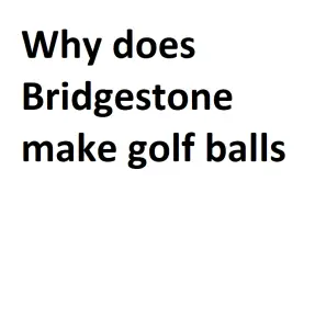 Why does Bridgestone make golf balls
