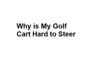 Why is My Golf Cart Hard to Steer