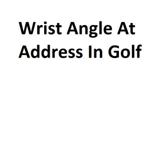 Wrist Angle At Address In Golf