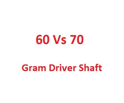 60 Vs 70 Gram Driver Shaft