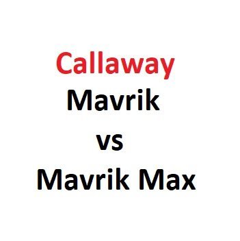 Callaway Mavrik vs Mavrik Max